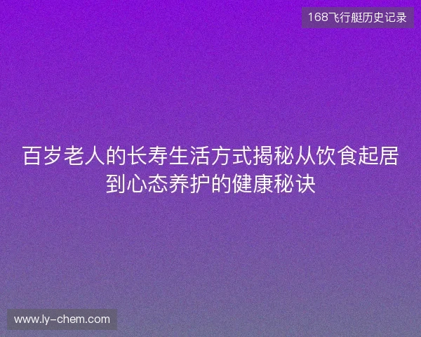 百岁老人的长寿生活方式揭秘从饮食起居到心态养护的健康秘诀